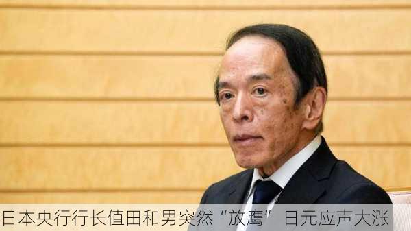 日元应声上涨 植田和男称将“认真”考虑汇率对经济和物价影响